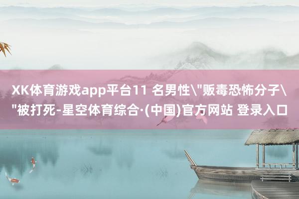 XK体育游戏app平台11 名男性